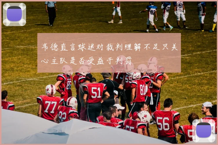 韦德直言球迷对裁判理解不足只关心主队是否受益于判罚