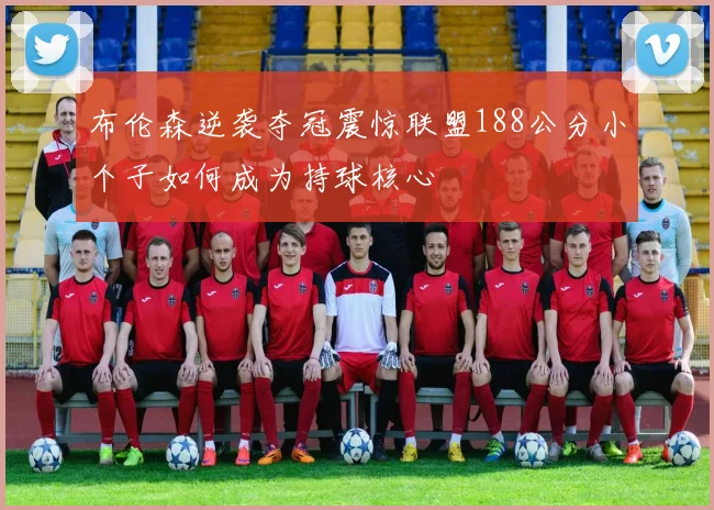 布伦森逆袭夺冠震惊联盟188公分小个子如何成为持球核心