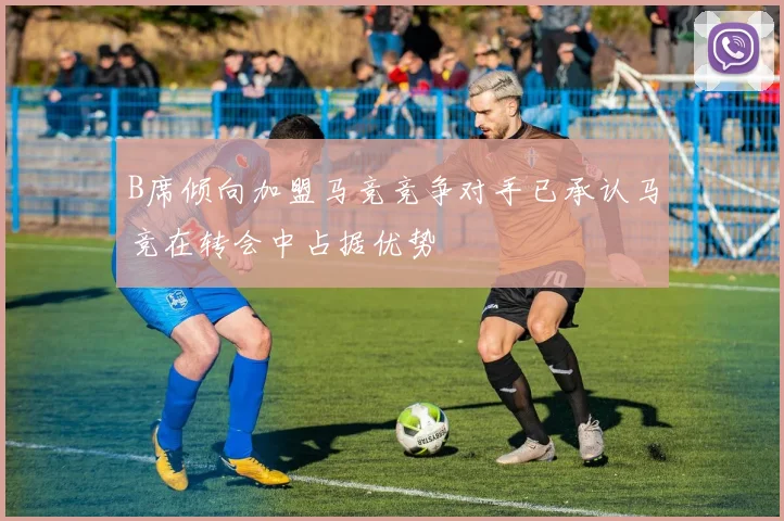 B席倾向加盟马竞竞争对手已承认马竞在转会中占据优势