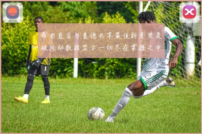 希尔直言与基德共享最佳新秀奖是被抢劫数据显示一切尽在掌握之中