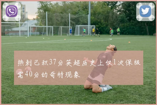 热刺已积37分英超历史上仅1次保级需40分的奇特现象