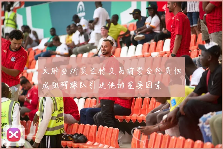 文胖分析莫兰特交易前景合约负担成阻碍球队引进他的重要因素