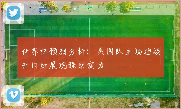 世界杯预测分析：美国队主场迎战开门红展现强劲实力