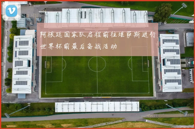 阿根廷国家队启程前往堪萨斯进行世界杯前最后备战活动