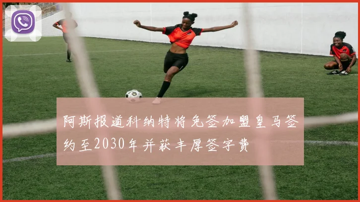 阿斯报道科纳特将免签加盟皇马签约至2030年并获丰厚签字费