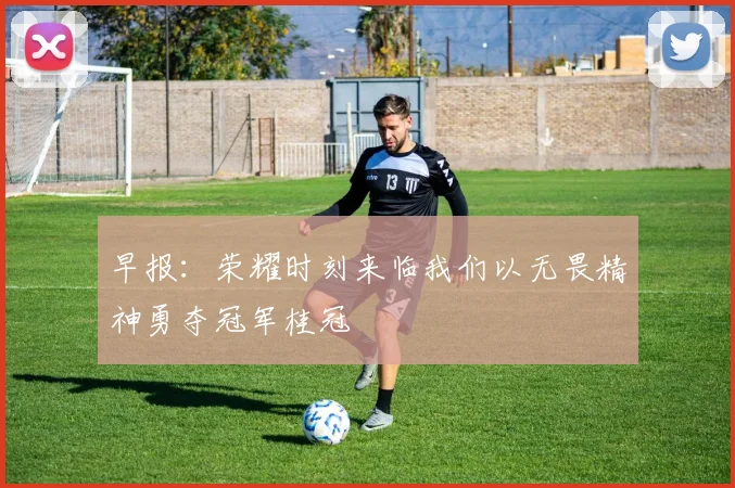 早报：荣耀时刻来临我们以无畏精神勇夺冠军桂冠