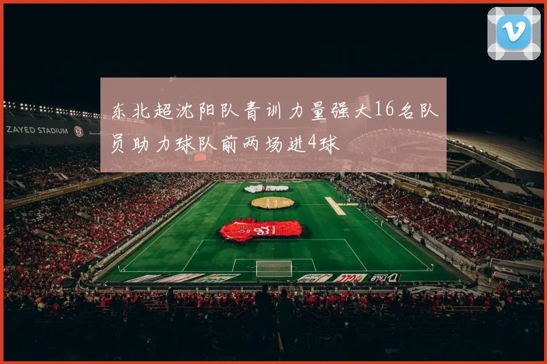 东北超沈阳队青训力量强大16名队员助力球队前两场进4球